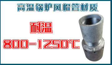 高温锅炉风帽管材质-耐温800-1250℃[俄罗斯专享会294平台]